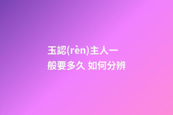 玉認(rèn)主人一般要多久 如何分辨